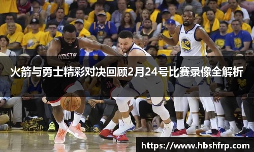 火箭与勇士精彩对决回顾2月24号比赛录像全解析