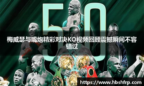 梅威瑟与嘴炮精彩对决KO视频回顾震撼瞬间不容错过