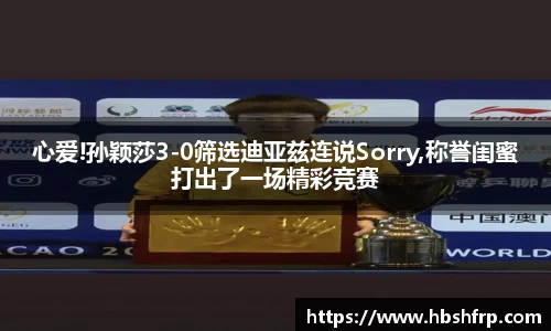 心爱!孙颖莎3-0筛选迪亚兹连说Sorry,称誉闺蜜打出了一场精彩竞赛